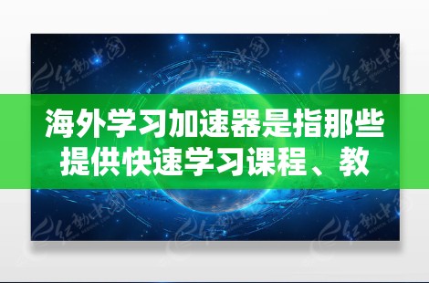 海外学习加速器是指那些提供快速学习课程、教育资源和工具的平台。以下是一些常见的海外学习加速器，帮助您更快地完成学习任务