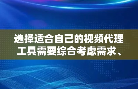 选择适合自己的视频代理工具需要综合考虑需求、预算、用户支持以及工具的社区支持等因素。以下是一步步的建议