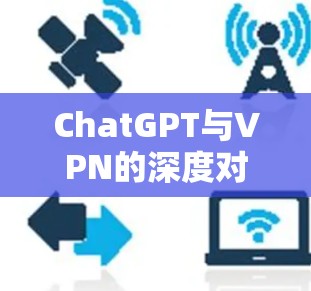 ChatGPT与VPN的深度对话 ChatGPT与VPN的深度对话