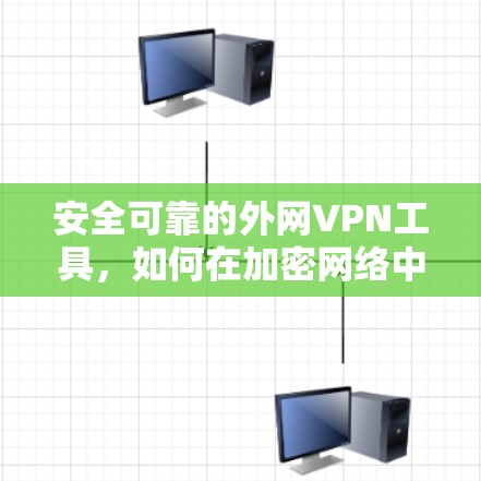 安全可靠的外网VPN工具,如何在加密网络中找到可靠的安全 安全可靠的外网VPN工具,如何在加密网络中找到可靠的安全