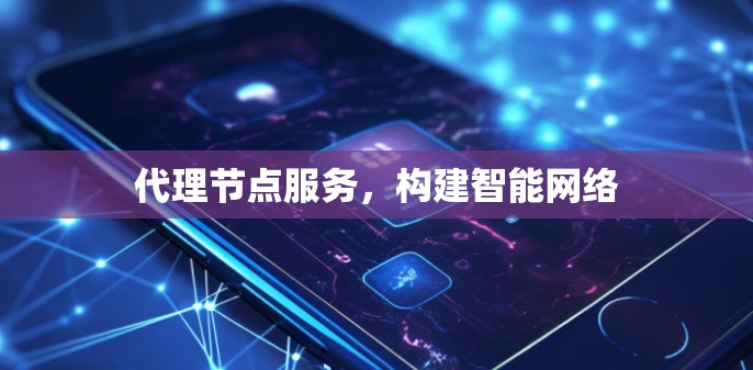 代理节点服务，构建智能网络