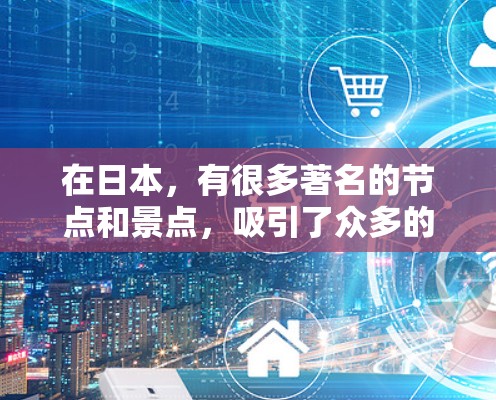 在日本，有很多著名的节点和景点，吸引了众多的游客。以下是一些日本主要的节点推荐