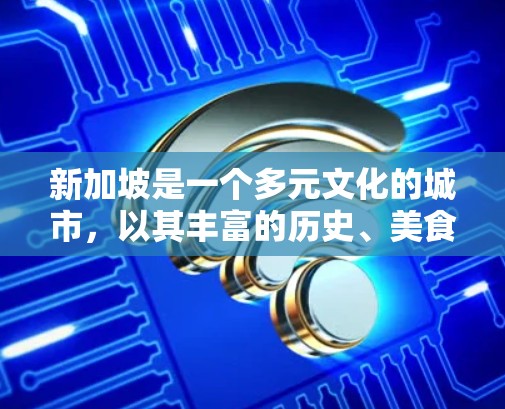 新加坡是一个多元文化的城市，以其丰富的历史、美食、购物和休闲活动而闻名。如果你对新加坡感兴趣，以下是一些推荐的节点和活动，涵盖饮食、购物、休闲和文化等方面