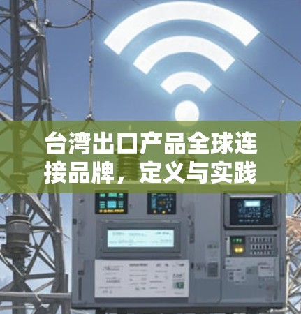 台湾出口产品全球连接品牌,定义与实践 台湾出口产品全球连接品牌,定义与实践