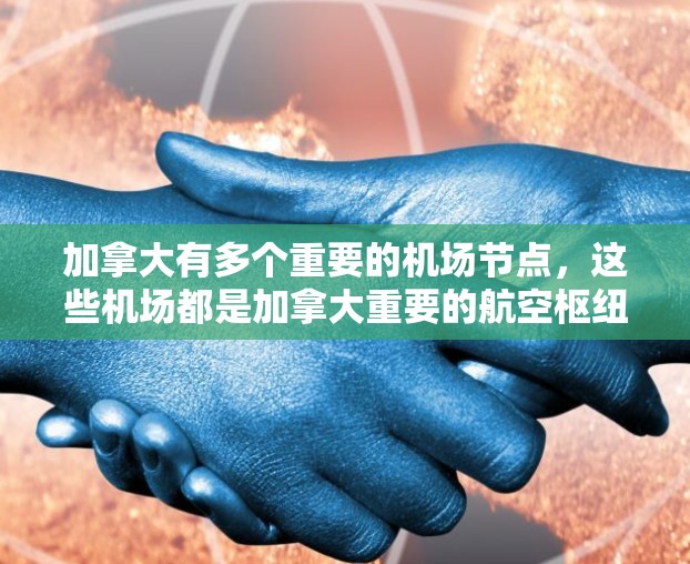 加拿大有多个重要的机场节点,这些机场都是加拿大重要的航空枢纽之一。以下是几条主要的加拿大机场节点 加拿大有多个重要的机场节点,这些机场都是加拿大重要的航空枢纽之一。以下是几条主要的加拿大机场节点