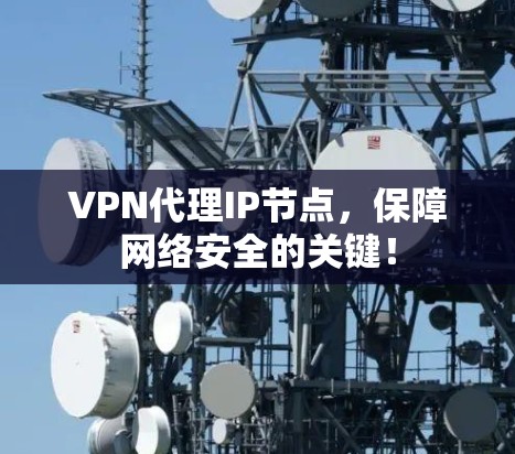 VPN代理IP节点，保障网络安全的关键！