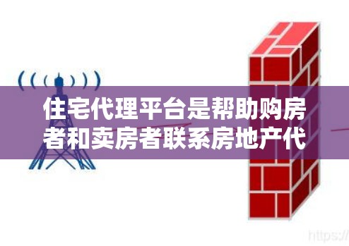 住宅代理平台是帮助购房者和卖房者联系房地产代理并进行房地产信息查询和市场分析的重要工具。以下是其主要功能和特点 住宅代理平台是帮助购房者和卖房者联系房地产代理并进行房地产信息查询和市场分析的重要工具。以下是其主要功能和特点