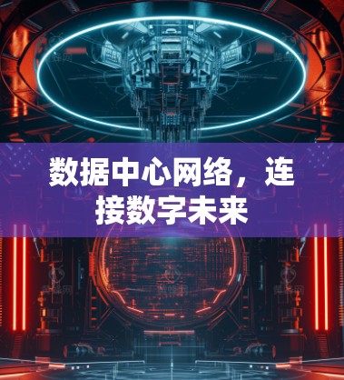 数据中心网络,连接数字未来 数据中心网络,连接数字未来