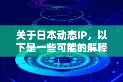 关于日本动态IP，以下是一些可能的解释和信息