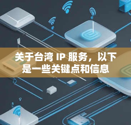 关于台湾 IP 服务，以下是一些关键点和信息