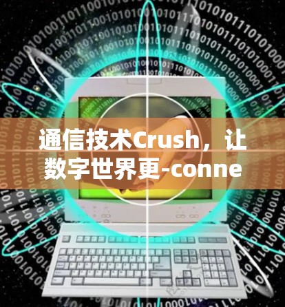 通信技术Crush,让数字世界更-connected 通信技术Crush,让数字世界更-connected
