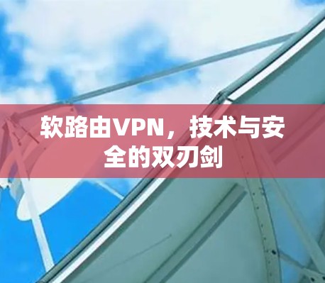 软路由VPN，技术与安全的双刃剑