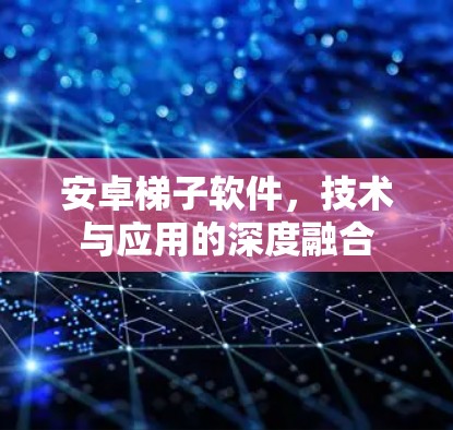 安卓梯子软件,技术与应用的深度融合 安卓梯子软件,技术与应用的深度融合