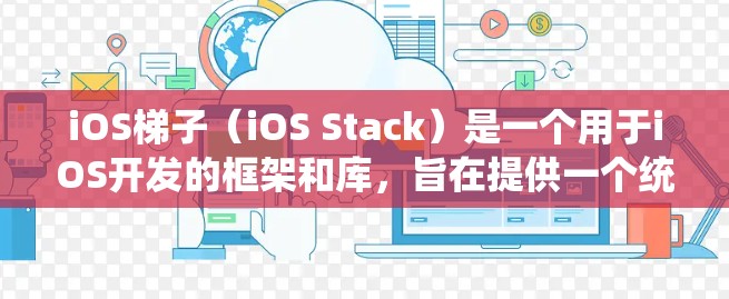 iOS梯子(iOS Stack)是一个用于iOS开发的框架和库,旨在提供一个统一的界面和管理结构,帮助开发者高效地构建和维护iOS应用程序。以下是对iOS梯子的详细总结 iOS梯子(iOS Stack)是一个用于iOS开发的框架和库,旨在提供一个统一的界面和管理结构,帮助开发者高效地构建和维护iOS应用程序。以下是对iOS梯子的详细总结