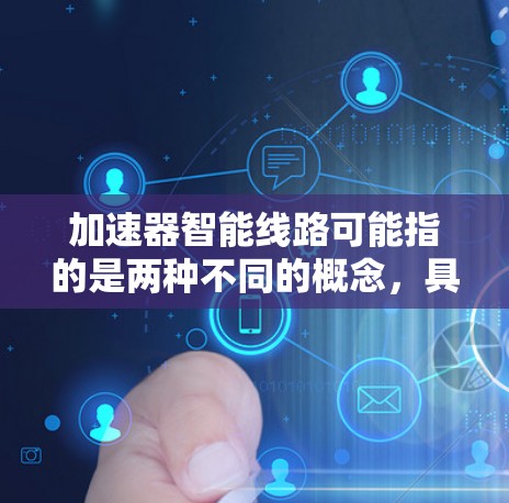 加速器智能线路可能指的是两种不同的概念,具体取决于上下文 加速器智能线路可能指的是两种不同的概念,具体取决于上下文