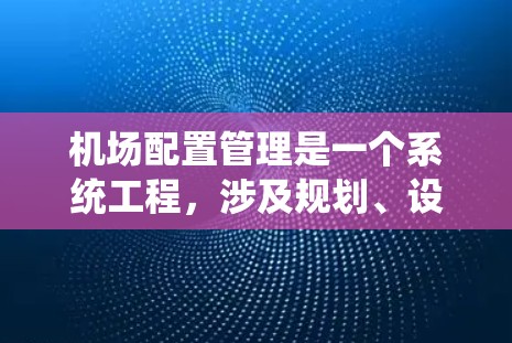机场配置管理是一个系统工程,涉及规划、设计、执行和监控多个阶段,旨在优化机场运行效率和满足旅客需求。以下是详细的分步指南 机场配置管理是一个系统工程,涉及规划、设计、执行和监控多个阶段,旨在优化机场运行效率和满足旅客需求。以下是详细的分步指南