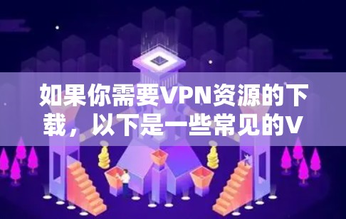 如果你需要VPN资源的下载,以下是一些常见的VPN推荐工具和资源下载网站,这些工具和网站都提供了一定的VPN资源,但请注意,下载和使用这些资源时,请确保访问安全,不要下载恶意软件或非法内容 如果你需要VPN资源的下载,以下是一些常见的VPN推荐工具和资源下载网站,这些工具和网站都提供了一定的VPN资源,但请注意,下载和使用这些资源时,请确保访问安全,不要下载恶意软件或非法内容