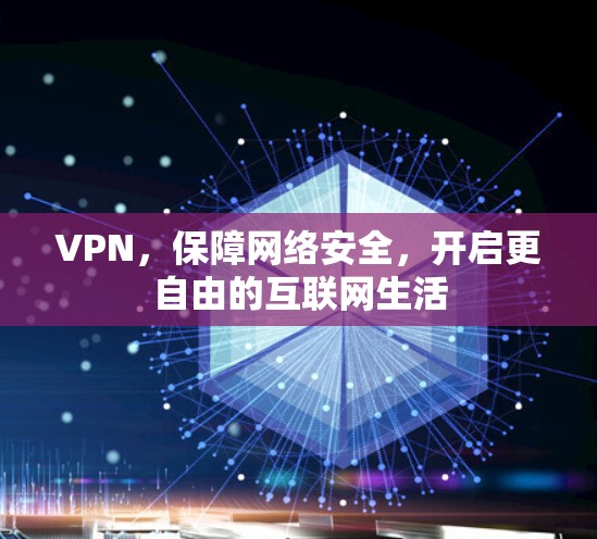 VPN，保障网络安全，开启更自由的互联网生活