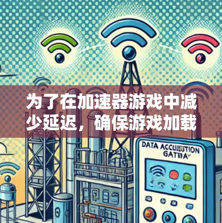 为了在加速器游戏中减少延迟,确保游戏加载更快,可以按照以下步骤进行优化 为了在加速器游戏中减少延迟,确保游戏加载更快,可以按照以下步骤进行优化