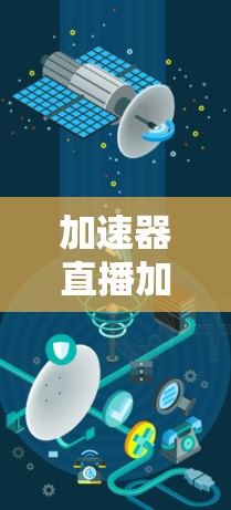 加速器直播加速的视频是通过加速器来提升观看体验的技术,旨在减少延迟,让观众更流畅地观看视频。以下是关于加速器直播加速的详细分析 加速器直播加速的视频是通过加速器来提升观看体验的技术,旨在减少延迟,让观众更流畅地观看视频。以下是关于加速器直播加速的详细分析
