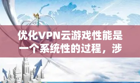 优化VPN云游戏性能是一个系统性的过程，涉及多个步骤和工具，以下是一步步的建议