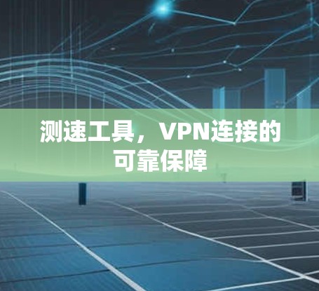 测速工具，VPN连接的可靠保障