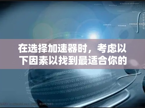 在选择加速器时，考虑以下因素以找到最适合你的工具
