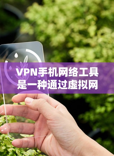 VPN手机网络工具是一种通过虚拟网络连接网络设备的技术，广泛应用于远距离办公、在线学习、电子商务等领域。以下是详细的步骤和注意事项