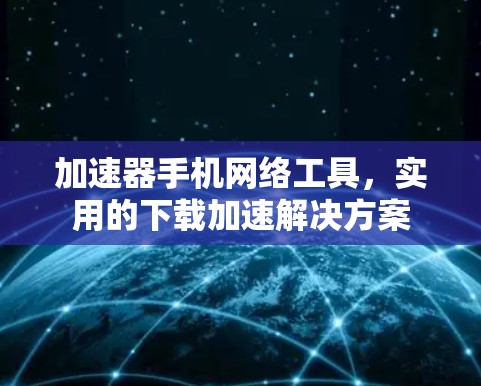 加速器手机网络工具，实用的下载加速解决方案