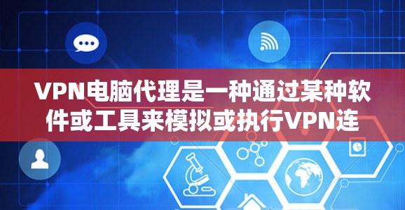 VPN电脑代理是一种通过某种软件或工具来模拟或执行VPN连接的手段，用户可以在本地电脑上通过代理连接到外部的VPN服务器或端点。以下是关于VPN电脑代理的详细回答