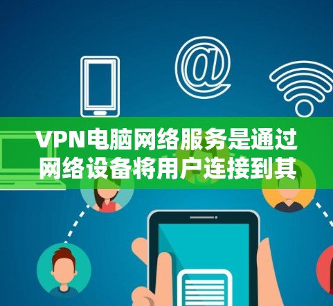 VPN电脑网络服务是通过网络设备将用户连接到其他国家的网络，以便访问更安全、更优质的服务。以下是关于VPN电脑网络服务的详细介绍