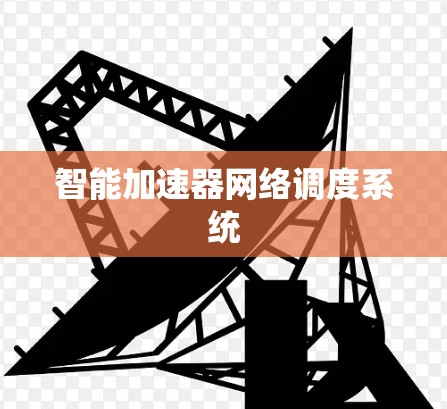 智能加速器网络调度系统 智能加速器网络调度系统