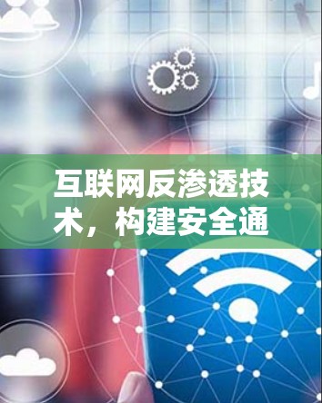 互联网反渗透技术，构建安全通信网络