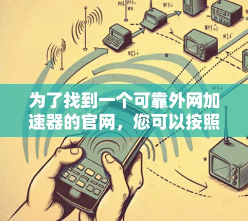 为了找到一个可靠外网加速器的官网，您可以按照以下步骤进行