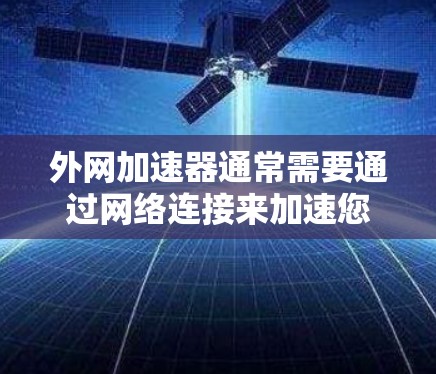 外网加速器通常需要通过网络连接来加速您的手机数据流量。以下是一些常见的外网加速器的连接方式和使用方法