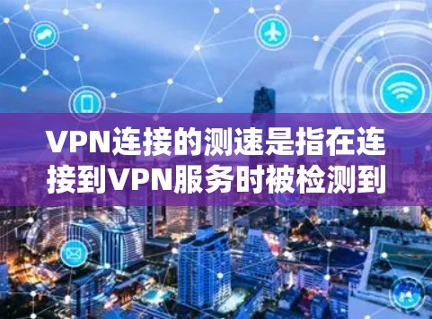 VPN连接的测速是指在连接到VPN服务时被检测到的流量速度。以下是对这个问题的分步解释