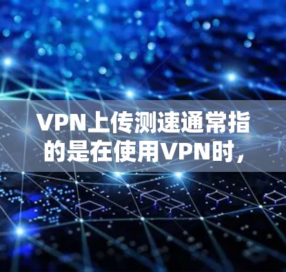 VPN上传测速通常指的是在使用VPN时，数据上传过程中因延迟或其他因素导致的速度测试结果。以下是一些常见问题及解决方案