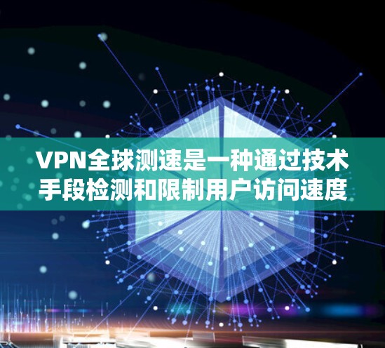 VPN全球测速是一种通过技术手段检测和限制用户访问速度的方法,通常用于增强用户体验并保护网络的安全性。以下是对该主题的分步解释 VPN全球测速是一种通过技术手段检测和限制用户访问速度的方法,通常用于增强用户体验并保护网络的安全性。以下是对该主题的分步解释