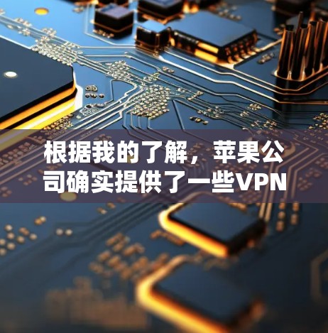 根据我的了解,苹果公司确实提供了一些VPN服务,但主要服务可能集中在苹果内部网络和外部网络的访问上。以下是关于苹果VPN的详细介绍 根据我的了解,苹果公司确实提供了一些VPN服务,但主要服务可能集中在苹果内部网络和外部网络的访问上。以下是关于苹果VPN的详细介绍