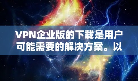 VPN企业版的下载是用户可能需要的解决方案。以下是几种常用的VPN服务推荐，供您参考