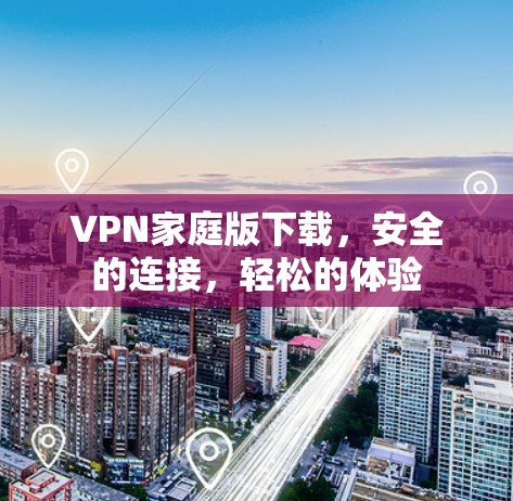VPN家庭版下载,安全的连接,轻松的体验 VPN家庭版下载,安全的连接,轻松的体验
