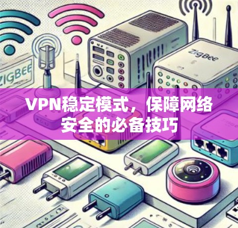 VPN稳定模式,保障网络安全的必备技巧 VPN稳定模式,保障网络安全的必备技巧
