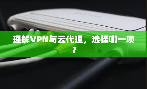 理解VPN与云代理,选择哪一项? 理解VPN与云代理,选择哪一项?