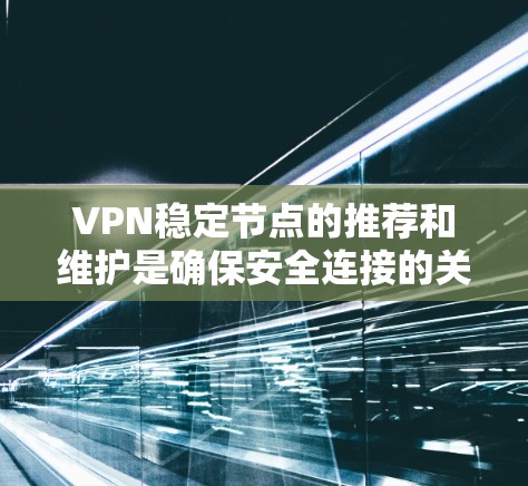 VPN稳定节点的推荐和维护是确保安全连接的关键步骤。以下是一些方法和建议,帮助你选择可靠的VPN稳定节点 VPN稳定节点的推荐和维护是确保安全连接的关键步骤。以下是一些方法和建议,帮助你选择可靠的VPN稳定节点