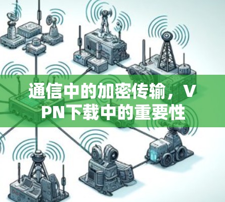 通信中的加密传输,VPN下载中的重要性 通信中的加密传输,VPN下载中的重要性