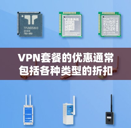 VPN套餐的优惠通常包括各种类型的折扣,例如全球流量套餐的免费使用或每月免费流量,实时云服务的免费使用时间,以及其他特定服务如视频通话、文件下载或游戏的折扣。以下是一些常见的VPN套餐优惠 VPN套餐的优惠通常包括各种类型的折扣,例如全球流量套餐的免费使用或每月免费流量,实时云服务的免费使用时间,以及其他特定服务如视频通话、文件下载或游戏的折扣。以下是一些常见的VPN套餐优惠