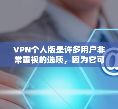 VPN个人版是许多用户非常重视的选项，因为它可以提供安全、便捷的网络访问。以下是几个推荐的个人版VPN软件