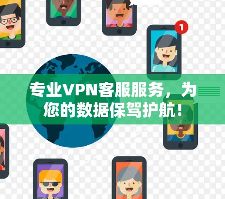 专业VPN客服服务,为您的数据保驾护航! 专业VPN客服服务,为您的数据保驾护航!