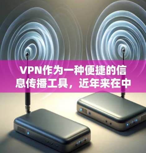 VPN作为一种便捷的信息传播工具，近年来在中国得到了快速发展，尤其是在政府的推动下，其功能和使用范围不断扩大。以下是关于VPN的详细分析