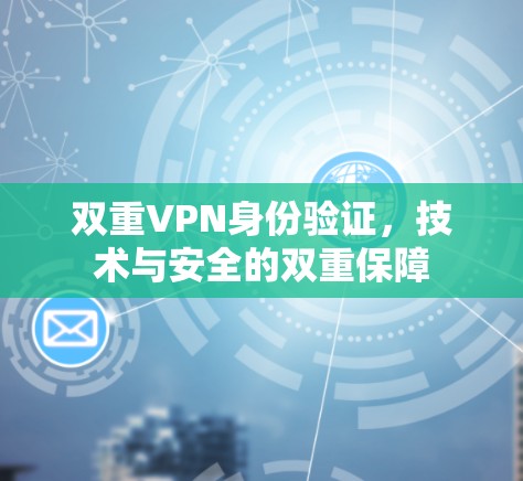 双重VPN身份验证,技术与安全的双重保障 双重VPN身份验证,技术与安全的双重保障